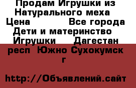 Продам Игрушки из Натурального меха › Цена ­ 1 000 - Все города Дети и материнство » Игрушки   . Дагестан респ.,Южно-Сухокумск г.